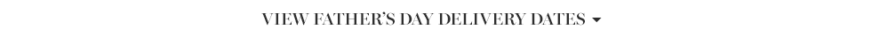 View Father's Day Delivery Dates >