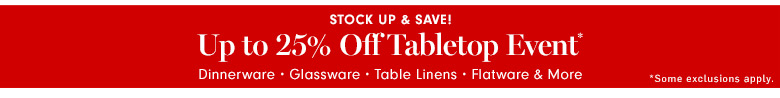 Up to 25% Off Tabletop Event* Up to 25% Off Tabletop Event*