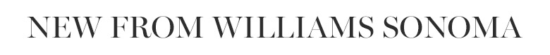 New From Williams Sonoma New From Williams Sonoma