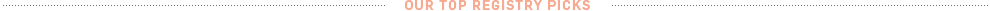 Our Top Registry Picks Our Top Registry Picks